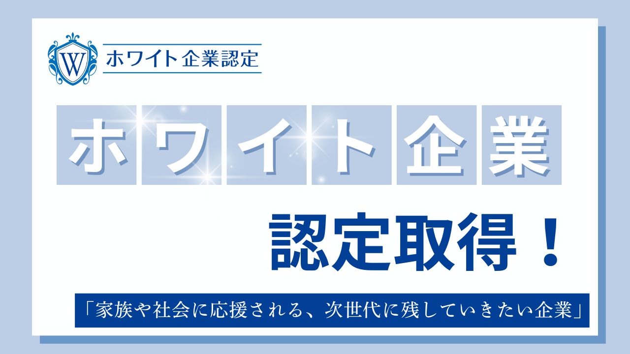 【ホワイト企業認定取得!】より良い会社を目指して取り組んでいます。